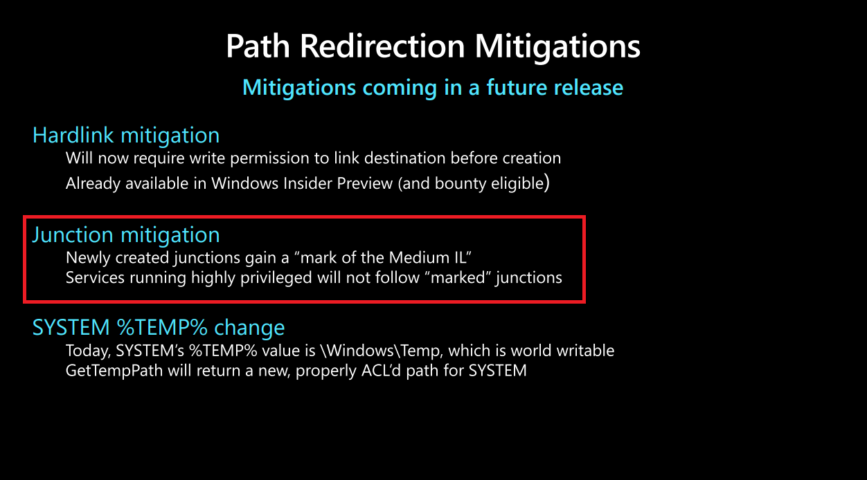 The presentation slide reads, "Path Redirection Mitigations - Mitigations coming in a future release. Hardlink mitigation - will now require write permission to link destination before creation. Already available in Windows Insider Preview (and bounty eligible). Junction mitigation - Newly created junctions gain a 'mark of the Medium IL,' services running highly privileged will not follow "marked" junctions. SYSTEM%TEMP% change - Today, SYSTEM's %TEMP% value is \Windows\Temp, which is world writable, GetTempPath will return a new, properly ACL'd path for SYSTEM."