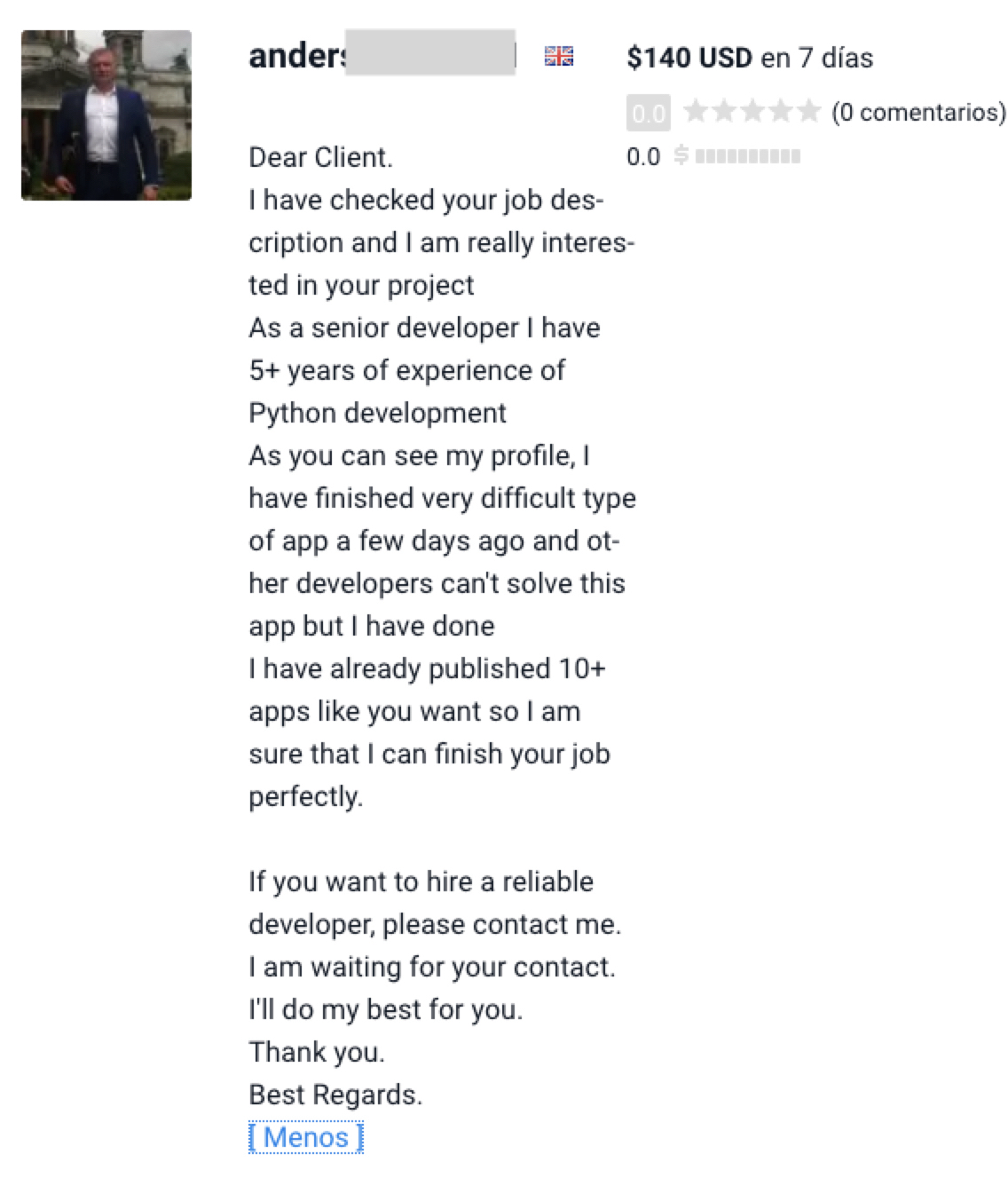 Image 12 is s screenshot of a worker message. Some information has been redacted. Dear client. I have checked your job description and I am really interested in your project. As a senior developer, I have 5+ years of experience of python development. As you can see my profile, I have finished very difficult type of app a few days ago and other developers can't solve this app but I have done. I have already published 10+ apps like you want to so I am sure that I can finish your job perfectly. If you want to hire a reliable developer, please contact me. I am waiting for your contact. I'll do my best for you. Thank you. Best regards. Some of the other language in the screenshot is in Spanish.