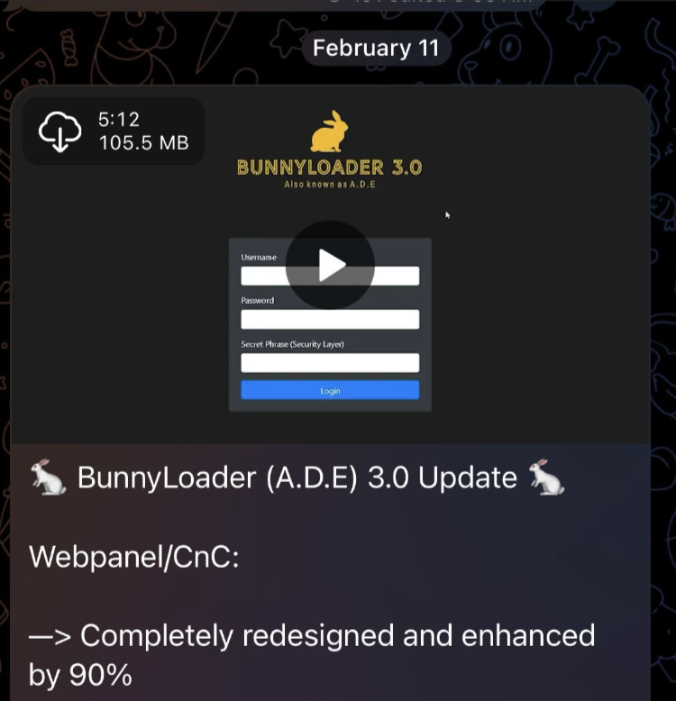 Image 5 is a screenshot for BunnyLoader as advertised on Telegram. February 11. Video of BunnyLoader. Video still is of the BunnyLoader login page. Download button. 105.5 MB. BunnyLoader (ADE) 3.0 Update. Webpanel/CnC. Completely redesigned and enhanced by 90%. 